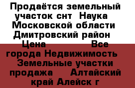 Продаётся земельный участок снт “Наука-1“Московской области, Дмитровский район › Цена ­ 260 000 - Все города Недвижимость » Земельные участки продажа   . Алтайский край,Алейск г.